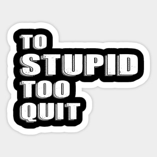 To Stupid Too Quit Sarcastic Men Women Tees Sticker